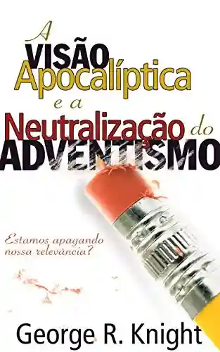 Livro PDF: A Visão Apocalíptica e a Neutralização do Adventismo