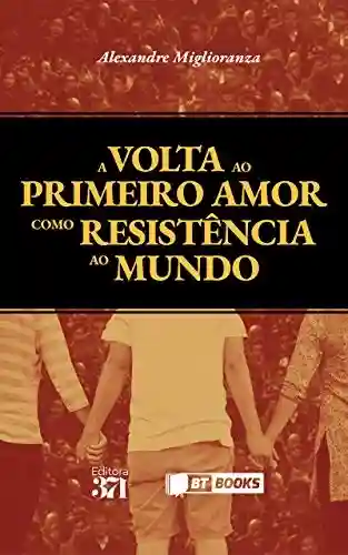 Livro PDF: A volta ao primeiro amor como resistência ao mundo