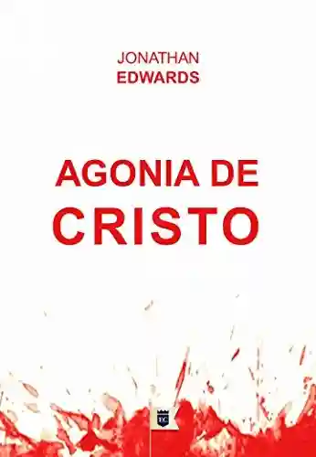Capa do livro: Agonia de Cristo, por Jonathan Edwards - Ler Online pdf