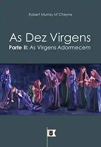 Livro PDF: As Dez Virgens, Parte II, As Virgens Adormecem, por R. M. M´Cheyne (Uma Exposição da Parábola das Dez Virgens, por R. M. M´Cheyne Livro 2)