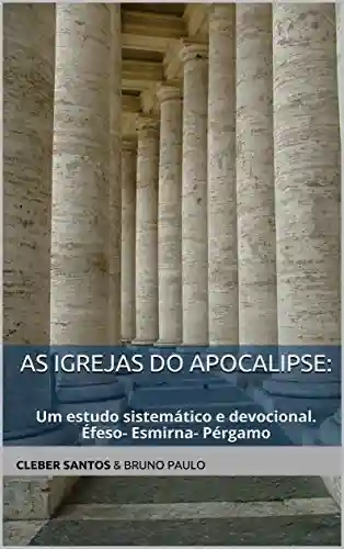 Livro PDF: As Igrejas do Apocalipse:: Um estudo sistemático e devocional.Éfeso- Esmirna- Pérgamo (As 07 Igrejas do Apocalipse: Livro 2)