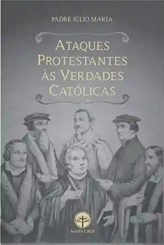 Livro PDF: Ataques Protestantes às Verdades Católicas