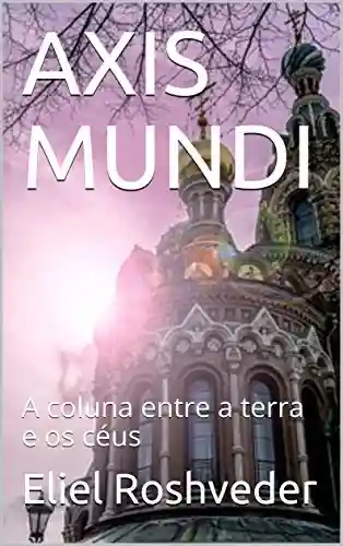 Capa do livro: AXIS MUNDI: A coluna entre a terra e os céus - Ler Online pdf