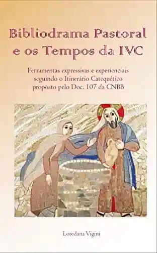 Livro PDF: Bibliodrama Pastoral e os Tempos da IVC: Ferramentas expressivas e experienciais seguindo o Itinerário Catequético proposto pelo Doc. 107 da CNBB (Bibliodrama Pastoral e Catequese)