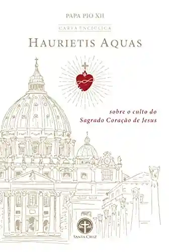 Capa do livro: Carta Encíclica Haurietis Aquas: Sobre o Culto do Sagrado Coração de Jesus - Ler Online pdf
