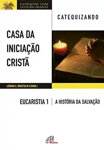 Livro PDF: Casa da Iniciação Cristã: Eucaristia 1 – catequizando: Livro do catequizando – A história da salvação