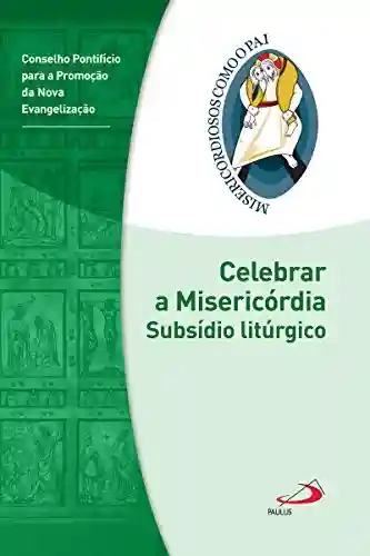 Livro PDF: Celebrar a misericórdia: Subsídio litúrgico – Jubileu da Misericórdia – 2015 | 2016 (Misericordiosos como o Pai)