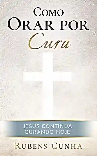 Livro PDF: Como orar por cura: Jesus continua curando hoje (Evangelismo)