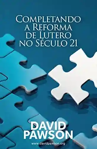 Livro PDF: COMPLETANDO A REFORMA DE LUTERO NOSECULO 21