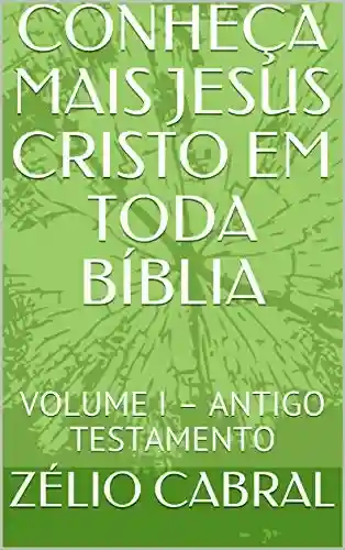Livro PDF CONHEÇA MAIS JESUS CRISTO EM TODA BÍBLIA: VOLUME I – ANTIGO TESTAMENTO