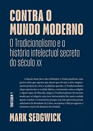 Livro PDF: Contra o mundo moderno: O Tradicionalismo e a história intelectual secreta do século xx