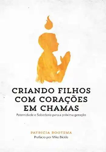 Livro PDF: Criando Filhos com Corações em Chamas: Paternidade e Sabedoria para a próxima geração