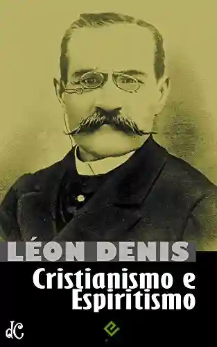 Capa do livro: Cristianismo e Espiritismo: Léon Denis (Clássicos do Espiritismo Livro 1) - Ler Online pdf