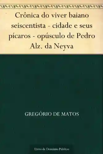 Livro PDF Crônica do viver baiano seiscentista – cidade e seus pícaros – opúsculo de Pedro Alz. da Neyva