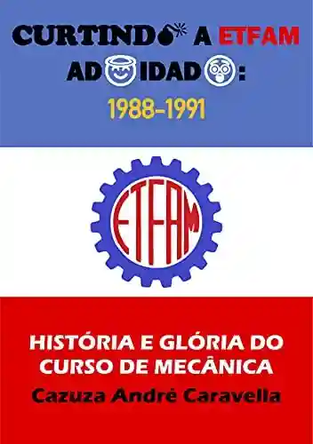 Capa do livro: Curtindo a ETFAM adoidado: 1988-1991: História e Glória do Curso de Mecânica - Ler Online pdf