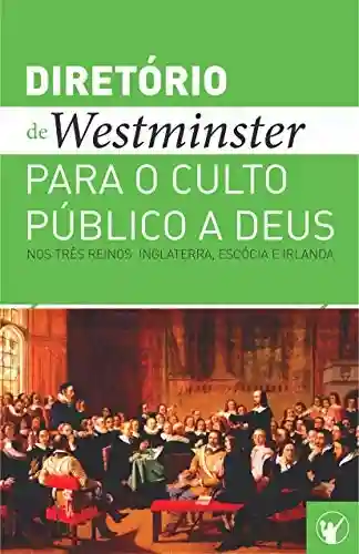 Livro PDF: Diretório de Culto de Westminster: Um Diretório para o Culto Público a Deus nos Três Reinos: Inglaterra, Escócia e Irlanda