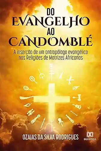 Livro PDF: Do Evangelho ao Candomblé: a inserção de um antropólogo evangélico nas Religiões de Matrizes Africanas