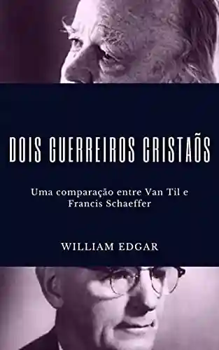 Livro PDF: Dois guerreiros cristãos: Uma comparação entre Cornelius Van Til e Francis A. Schaeffer