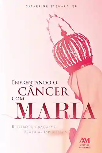Livro PDF: Enfrentando o câncer com Maria: Reflexões, orações e práticas espirituais