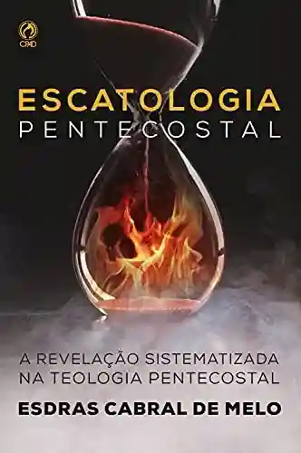 Capa do livro: Escatologia Pentecostal: A revelação sistematizada na Teologia Pentecostal - Ler Online pdf