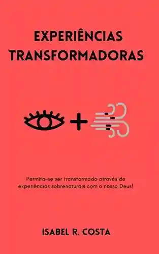 Livro PDF: EXPERIÊNCIAS TRANSFORMADORAS: Permita-se ser transformado através de experiências sobrenaturais com o nosso Deus!