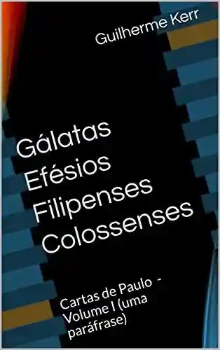 Livro PDF: Gálatas Efésios Filipenses Colossenses: Cartas de Paulo – Volume I (uma paráfrase) (Bíblia do Poeta Livro 5)
