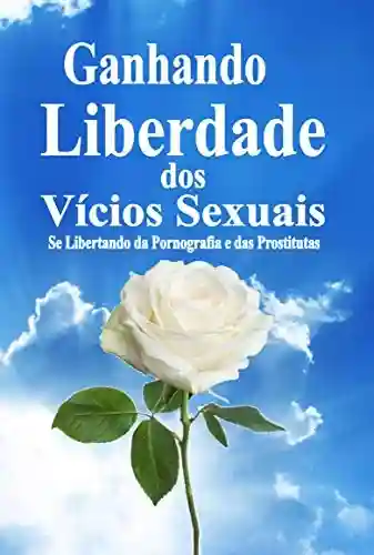 Capa do livro: Ganhando Liberdade dos Vícios Sexuais: Se Libertando da Pornografia e das Prostitutas - Ler Online pdf