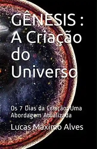 Livro PDF: GÊNESIS: A Criação do Universo: Os 7 Dias da Criação: Uma Abordagem Atualizada (ESTUDOS BÍBLICOS SERIADOS: Edificando a fé para Além da Razão Livro 1)