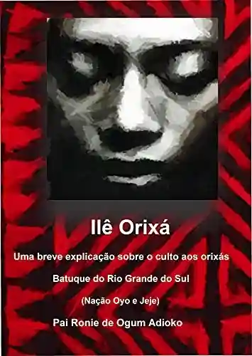 Livro PDF: Ilê Orixá – Uma breve explicação sobre o culto aos orixás: Batuque do Rio Grande do Sul