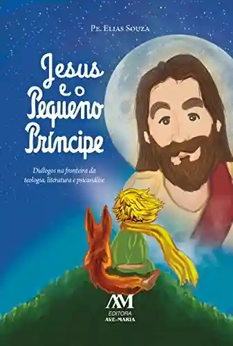 Livro PDF: Jesus e o Pequeno Príncipe: Diálogos na fronteira da teologia, literatura e psicanálise