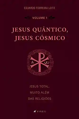 Livro PDF: Jesus Quântico, Jesus Cósmico: Jesus total, muito além das religiões – Volume 1