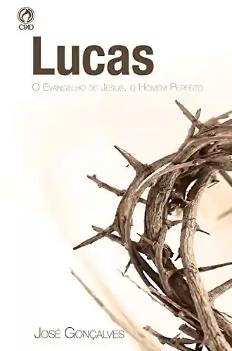 Capa do livro: Lucas: O Evangelho de Jesus, o Homem Perfeito - Ler Online pdf