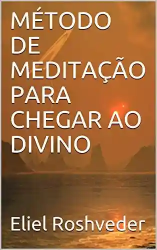 Livro PDF: MÉTODO DE MEDITAÇÃO PARA CHEGAR AO DIVINO (Série Meditação Livro 10)