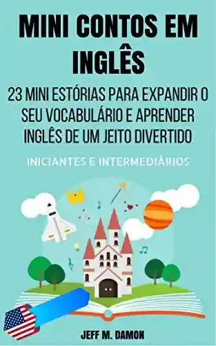 Livro PDF: Mini Contos em Inglês para Iniciantes e Intermediários: 23 Mini Estórias para Expandir o Seu Vocabulário e Aprender Inglês de um Jeito Divertido
