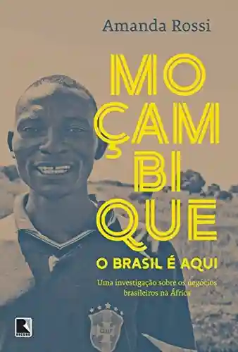 Livro PDF: Moçambique, o Brasil é aqui: Uma investigação sobre os negócios brasileiros na África