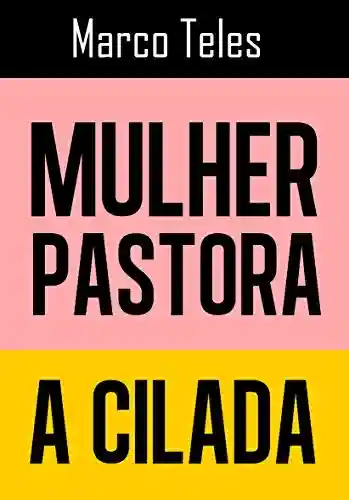 Livro PDF: Mulher Pastora, a cilada: Entenda a cilada marxista contra a unidade da Igreja Batista tradicional