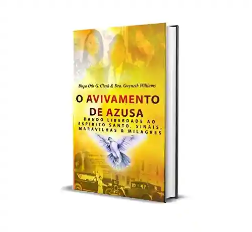Livro PDF: O Avivamento de Azusa: Dando Liberdade ao Espirito Santo, Sinais, Maravilhas & Milagres