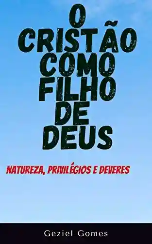 Livro PDF: O CRISTÃO COMO FILHO DE DEUS: Natureza, Privilégios e Deveres
