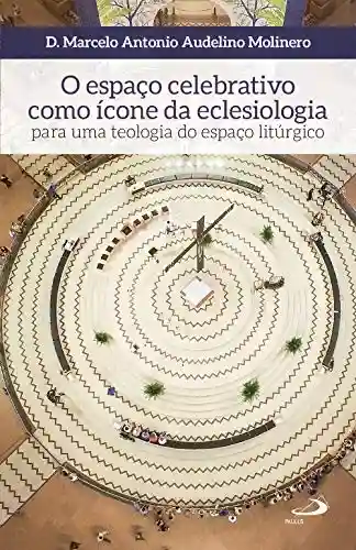 Livro PDF: O espaço celebrativo como ícone da eclesiologia: Para uma teologia do espaço litúrgico (Ars Sacra)