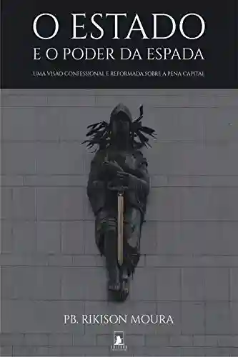 Livro PDF: O Estado e o Poder da Espada: Uma Visão Confessional e Reformada sobre a Pena Capital