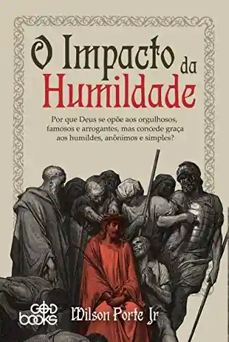 Capa do livro: O impacto da humildade: Por que Deus se opõe aos orgulhosos, famosos e arrogantes, mas concede graça aos humildes, anônimos e simples - Ler Online pdf