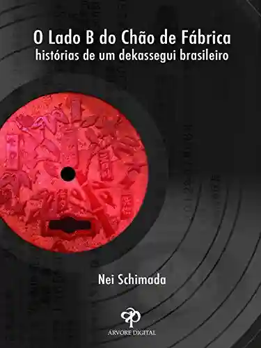 Livro PDF: O Lado B do Chão de Fábrica: Histórias de um Dekassegui Brasileiro