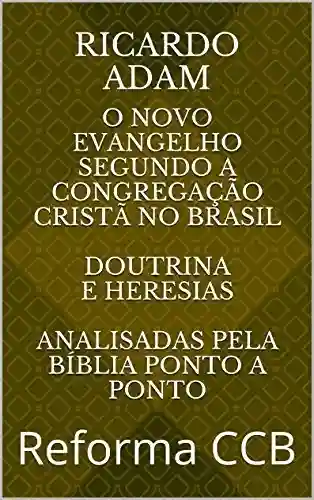 Livro PDF: O novo Evangelho Segundo a Congregação Cristã no Brasil Doutrina Completa Escrito por quem viveu lá!: Reforma CCB (Doutrina CCB)