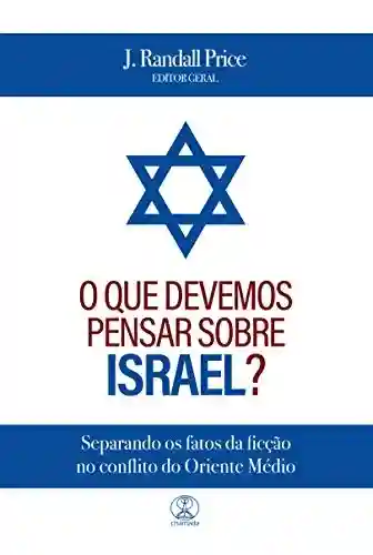 Livro PDF: O que devemos pensar sobre Israel?: Separando os fatos da ficção no conflito do Oriente Médio