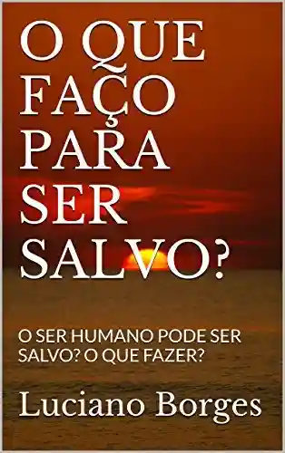 Livro PDF: O QUE FAÇO PARA SER SALVO?: O SER HUMANO PODE SER SALVO? O QUE FAZER?