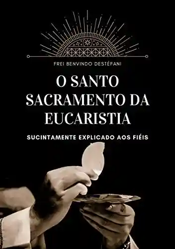 Livro PDF: O Santo Sacramento da Eucaristia: Sucintamente Explicado aos Fiéis