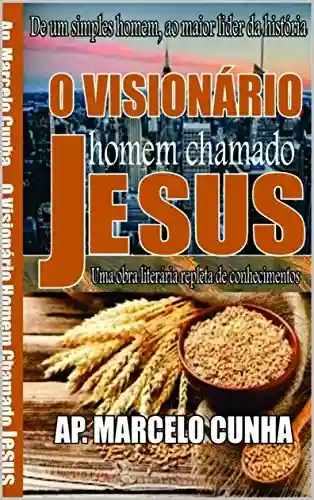 Livro PDF: O VISIONÁRIO HOMEM CHAMADO JESUS: O MESSIANISMO DE UM HOMEM CHAMADO JESUS E A SUA VISÃO DE UM NOVO TEMPO E DE UM NOVO TEMPLO (1)