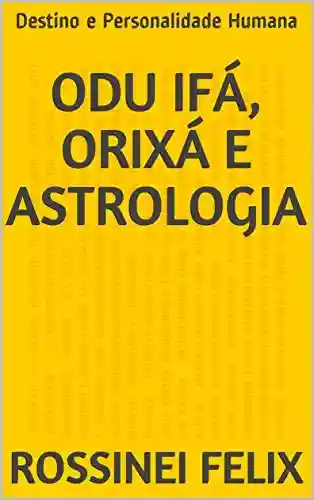 Livro PDF: Odu Ifá, Orixá e Astrologia: Destino e Personalidade Humana (Coleção Orixá e Astrologia Livro 2)
