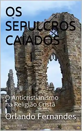 Livro PDF OS SEPULCROS CAIADOS: O Anticristianismo na Religião Cristã
