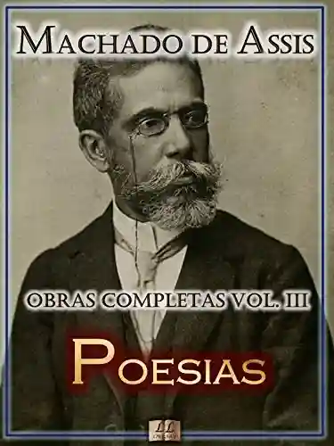 Livro PDF: Poesias de Machado de Assis – Obras Completas [Ilustrado, Notas, Biografia com Análises e Críticas] – Vol. III: Poesia (Obras Completas de Machado de Assis Livro 3)